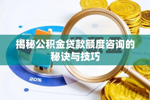 准格尔旗揭秘公积金贷款额度咨询的秘诀与技巧