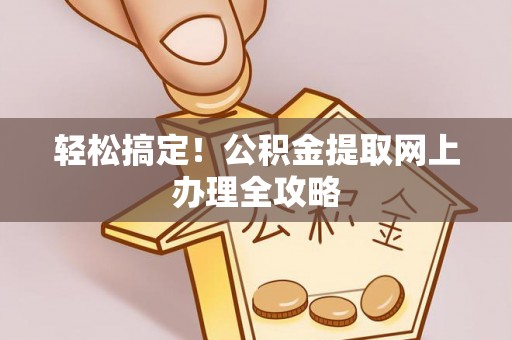 准格尔旗轻松搞定！公积金提取网上办理全攻略