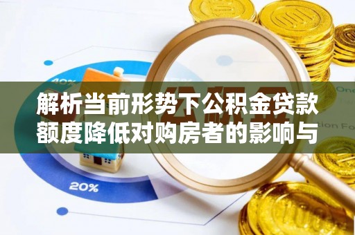 准格尔旗解析当前形势下公积金贷款额度降低对购房者的影响与应对策略