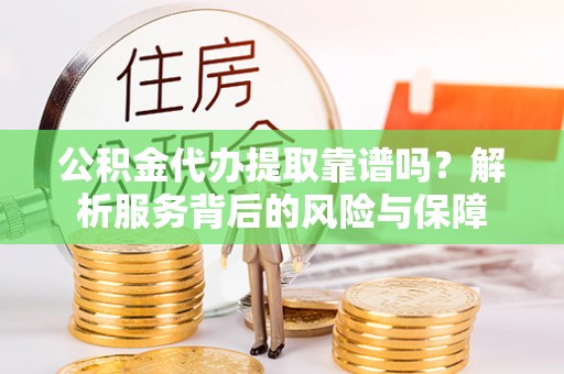 准格尔旗公积金代办提取靠谱吗？解析服务背后的风险与保障