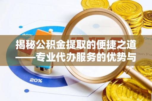 准格尔旗揭秘公积金提取的便捷之道——专业代办服务的优势与选择