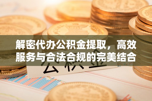准格尔旗解密代办公积金提取，高效服务与合法合规的完美结合