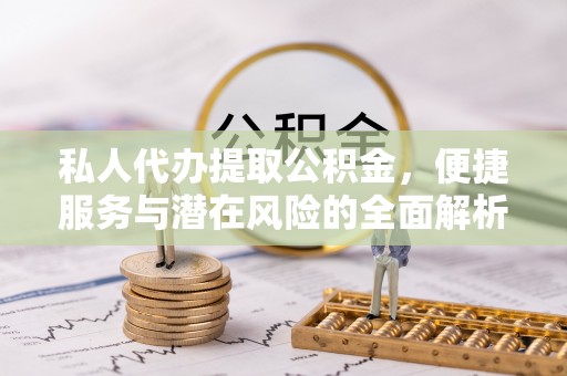 准格尔旗私人代办提取公积金，便捷服务与潜在风险的全面解析