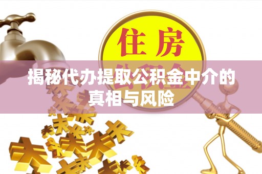准格尔旗揭秘代办提取公积金中介的真相与风险