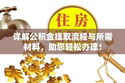 准格尔旗详解公积金提取流程与所需材料，助您轻松办理！