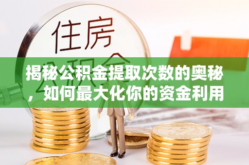 准格尔旗揭秘公积金提取次数的奥秘，如何最大化你的资金利用？
