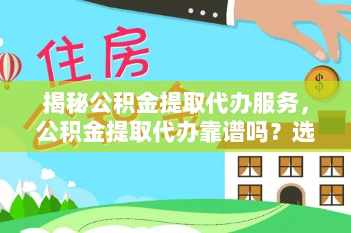 准格尔旗揭秘公积金提取代办服务，公积金提取代办靠谱吗？选择需谨慎