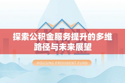 准格尔旗探索公积金服务提升的多维路径与未来展望