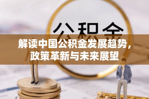 准格尔旗解读中国公积金发展趋势，政策革新与未来展望