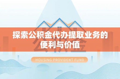 准格尔旗探索公积金代办提取业务的便利与价值
