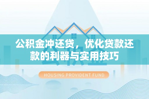 准格尔旗公积金冲还贷，优化贷款还款的利器与实用技巧