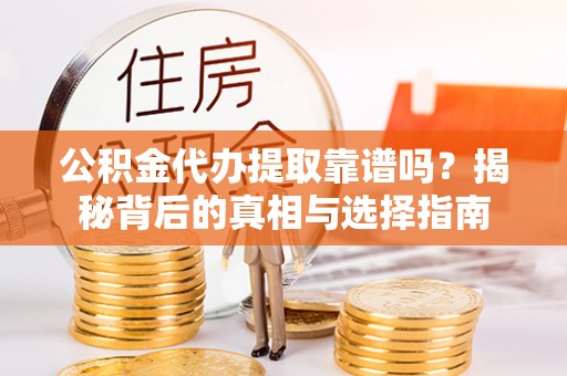准格尔旗公积金代办提取靠谱吗？揭秘背后的真相与选择指南