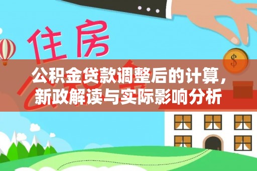 准格尔旗公积金贷款调整后的计算，新政解读与实际影响分析