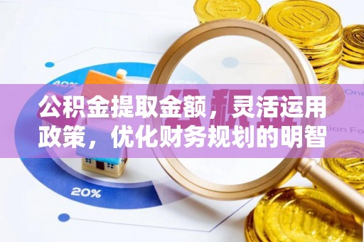准格尔旗公积金提取金额，灵活运用政策，优化财务规划的明智选择