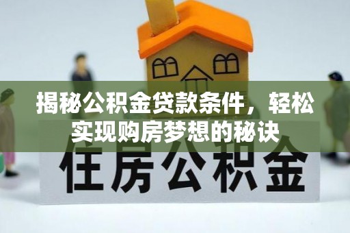 准格尔旗揭秘公积金贷款条件，轻松实现购房梦想的秘诀