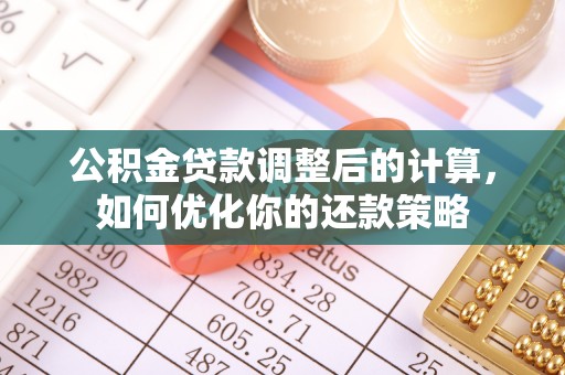 准格尔旗公积金贷款调整后的计算，如何优化你的还款策略