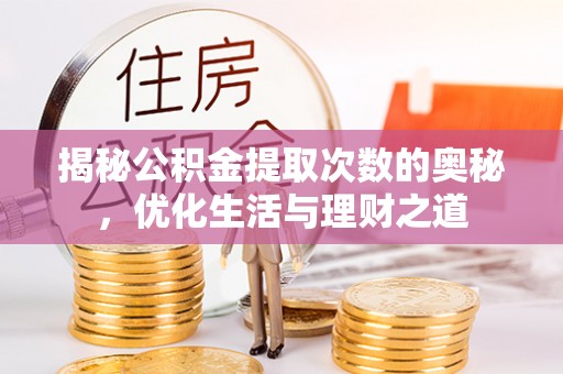 准格尔旗揭秘公积金提取次数的奥秘，优化生活与理财之道