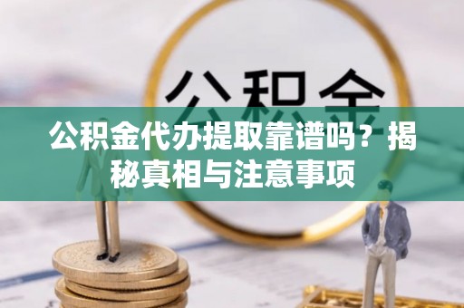 准格尔旗公积金代办提取靠谱吗？揭秘真相与注意事项