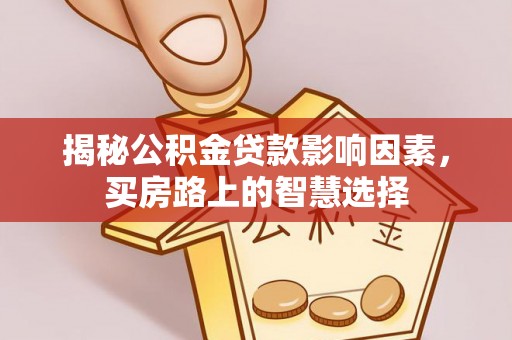 准格尔旗揭秘公积金贷款影响因素，买房路上的智慧选择