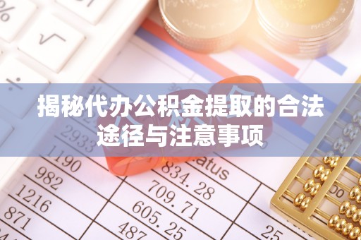 准格尔旗揭秘代办公积金提取的合法途径与注意事项