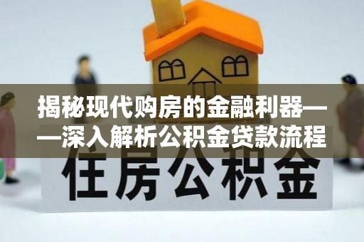 准格尔旗揭秘现代购房的金融利器——深入解析公积金贷款流程