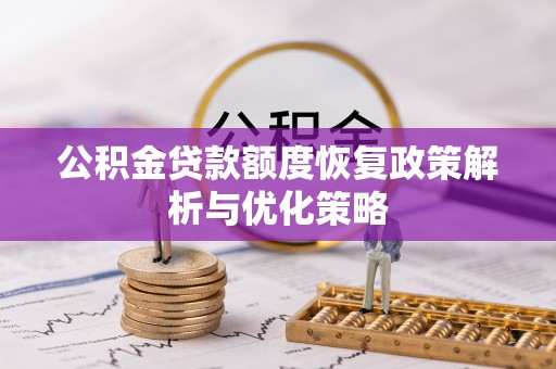 准格尔旗公积金贷款额度恢复政策解析与优化策略