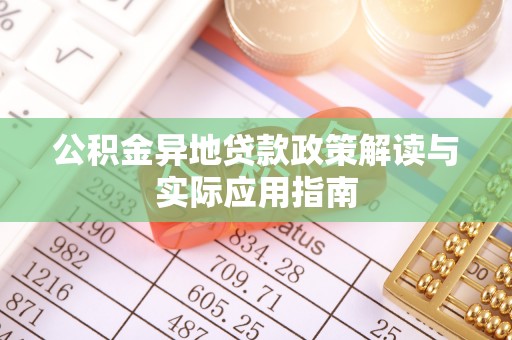 准格尔旗公积金异地贷款政策解读与实际应用指南