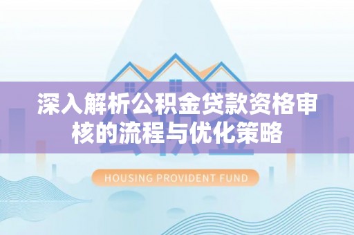 准格尔旗深入解析公积金贷款资格审核的流程与优化策略