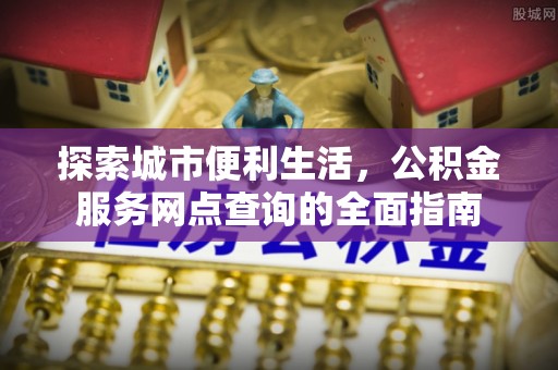 准格尔旗探索城市便利生活，公积金服务网点查询的全面指南