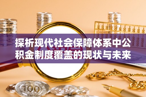 准格尔旗探析现代社会保障体系中公积金制度覆盖的现状与未来