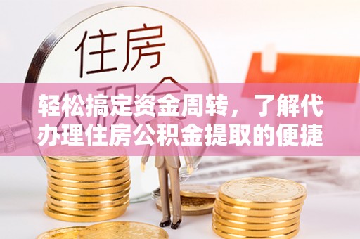 准格尔旗轻松搞定资金周转，了解代办理住房公积金提取的便捷之道