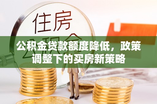 准格尔旗公积金贷款额度降低，政策调整下的买房新策略