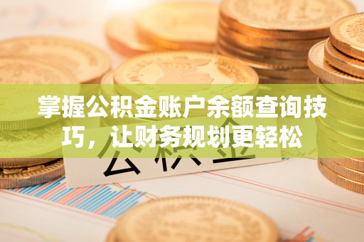 准格尔旗掌握公积金账户余额查询技巧，让财务规划更轻松