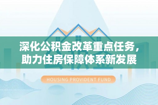 准格尔旗深化公积金改革重点任务，助力住房保障体系新发展