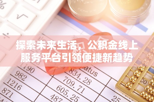 准格尔旗探索未来生活，公积金线上服务平台引领便捷新趋势