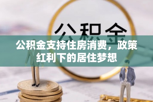 准格尔旗公积金支持住房消费，政策红利下的居住梦想