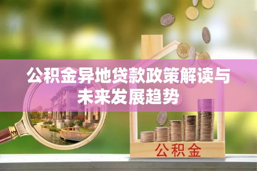准格尔旗公积金异地贷款政策解读与未来发展趋势