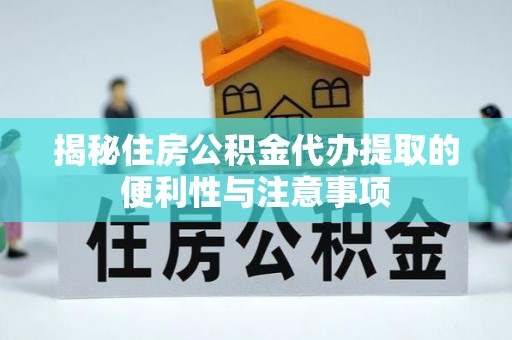 准格尔旗揭秘住房公积金代办提取的便利性与注意事项
