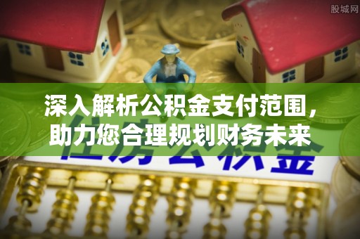 准格尔旗深入解析公积金支付范围，助力您合理规划财务未来