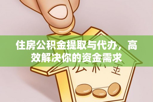 准格尔旗住房公积金提取与代办，高效解决你的资金需求