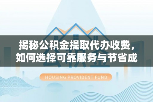 准格尔旗揭秘公积金提取代办收费，如何选择可靠服务与节省成本？