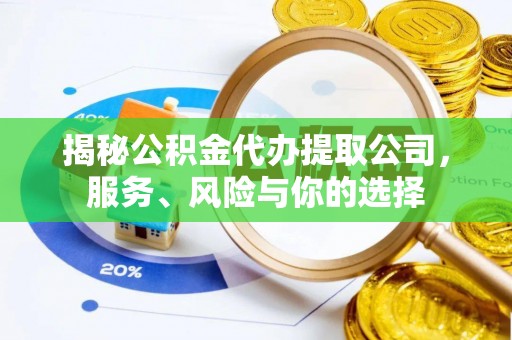 准格尔旗揭秘公积金代办提取公司，服务、风险与你的选择