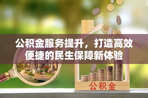 准格尔旗公积金服务提升，打造高效便捷的民生保障新体验