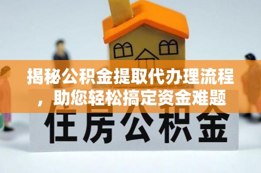 准格尔旗揭秘公积金提取代办理流程，助您轻松搞定资金难题