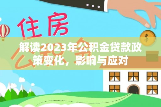 准格尔旗解读2023年公积金贷款政策变化，影响与应对
