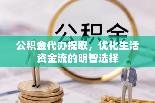 准格尔旗公积金代办提取，优化生活资金流的明智选择
