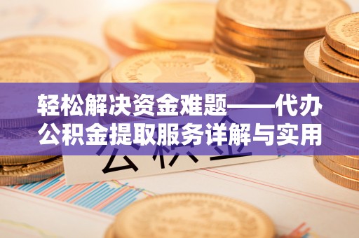 准格尔旗轻松解决资金难题——代办公积金提取服务详解与实用指南
