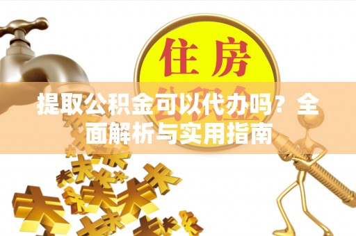 准格尔旗提取公积金可以代办吗？全面解析与实用指南