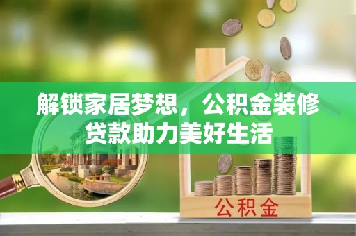 准格尔旗解锁家居梦想，公积金装修贷款助力美好生活