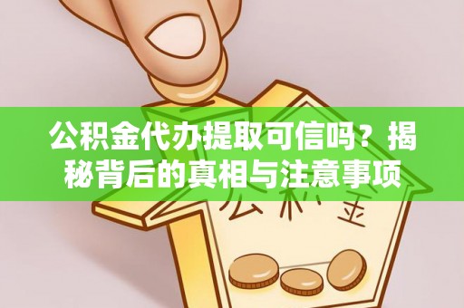 准格尔旗公积金代办提取可信吗？揭秘背后的真相与注意事项